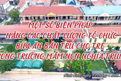 Video báo cáo tham luận “Một số biện pháp nâng cao chất lượng tổ chức bữa ăn bán trú cho trẻ trong trường mầm non Nghĩa Trung”